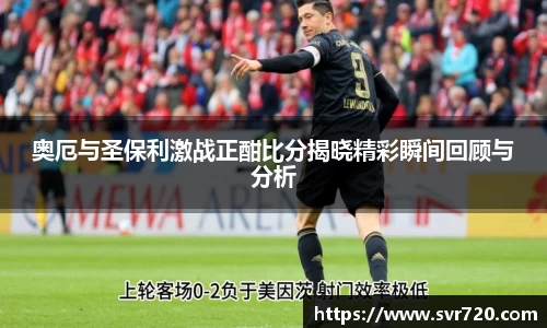奥厄与圣保利激战正酣比分揭晓精彩瞬间回顾与分析