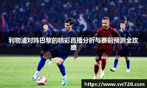 利物浦对阵巴黎的精彩直播分析与赛前预测全攻略