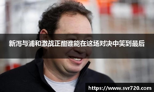 新泻与浦和激战正酣谁能在这场对决中笑到最后