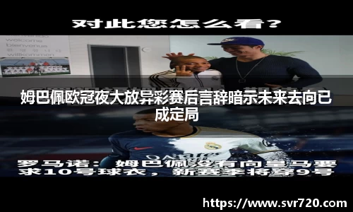 姆巴佩欧冠夜大放异彩赛后言辞暗示未来去向已成定局