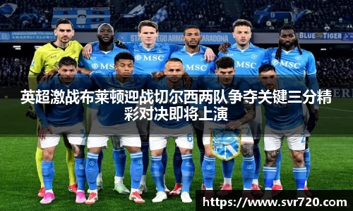 英超激战布莱顿迎战切尔西两队争夺关键三分精彩对决即将上演