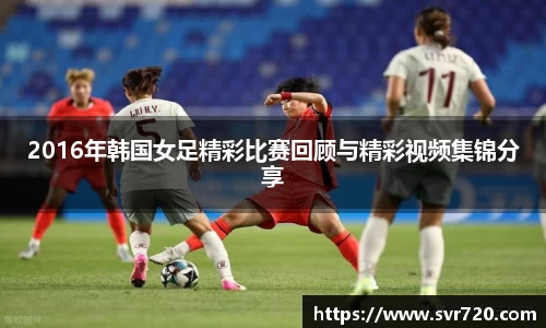 2016年韩国女足精彩比赛回顾与精彩视频集锦分享