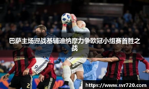 巴萨主场迎战基辅迪纳摩力争欧冠小组赛首胜之战