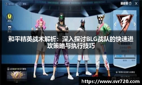 和平精英战术解析：深入探讨BLG战队的快速进攻策略与执行技巧